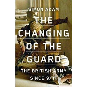 Changing of the Guard. the British army since 9/11, Hardback - Simon Akam imagine