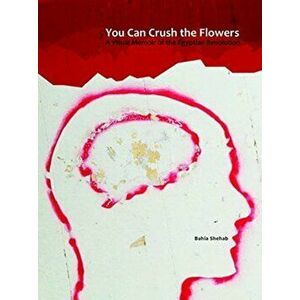 You Can Crush the Flowers - A Visual Memoir of the Egyptian Revolution, Paperback - Bahia Shehab imagine