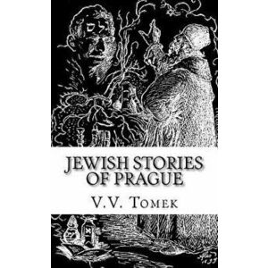 Jewish Stories of Prague: Jewish Prague in History and Legend, Paperback - V. V. Tomek imagine