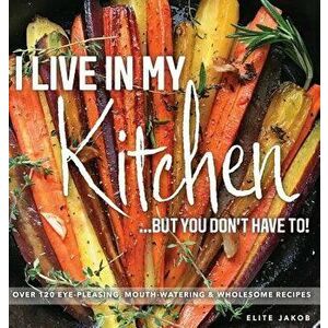 I Live in My Kitchen: But You Don't Have To!, Hardcover - Jakob Elite imagine