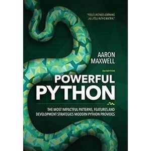 Powerful Python: The Most Impactful Patterns, Features, and Development Strategies Modern Python Provides, Paperback - Aaron Maxwell imagine