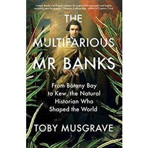 Multifarious Mr. Banks. From Botany Bay to Kew, The Natural Historian Who Shaped the World, Paperback - Toby Musgrave imagine