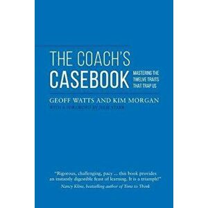 The Coach's Casebook: Mastering the Twelve Traits That Trap Us, Paperback - Geoff Watts imagine