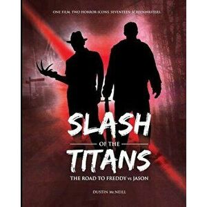 Slash of the Titans: The Road to Freddy Vs Jason, Paperback - Dustin McNeill imagine