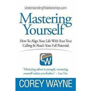 Mastering Yourself, How to Align Your Life with Your True Calling & Reach Your Full Potential, Paperback - Corey Wayne imagine