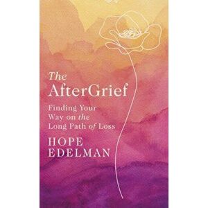AfterGrief. Finding Your Way on the Long Path of Loss, Hardback - Hope Edelman imagine