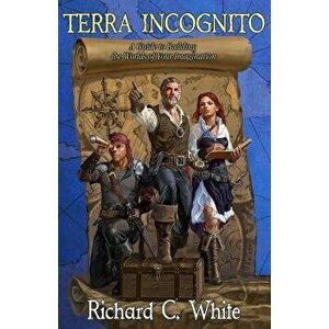Terra Incognito: A Guide to Building the Worlds of Your Imagination, Paperback - Richard C. White imagine