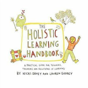 Holistic Learning Handbook. A Practical Guide for Teachers, Trainers and Facilitators of Learning, Paperback - Lauren Goodey imagine