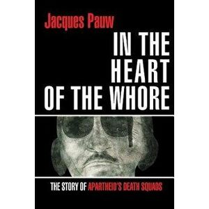 In the Heart of the Whore: The Story of Apartheid's Death Squads, Paperback - Jacques Pauw imagine