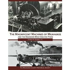The Magnificent Machines of Milwaukee and the Engineers Who Created Them, Paperback - Thomas H. Fehring P. E. imagine