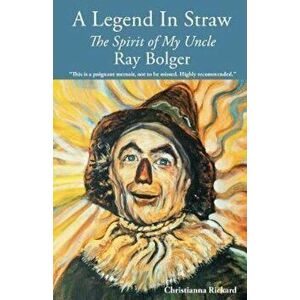 A Legend in Straw: The Spirit of My Uncle Ray Bolger, Paperback - Christianna Rickard imagine