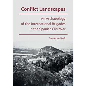 Conflict Landscapes: An Archaeology of the International Brigades in the Spanish Civil War, Paperback - Salvatore Garfi imagine