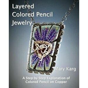 Layered Colored Pencil Jewelry: A Step-By-Step Exploration of Colored Pencil on Copper, Paperback - Mary H. Karg imagine