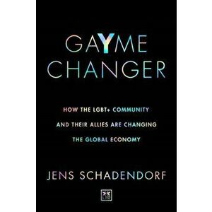 GaYme Changer. How the LGBT+ community and their allies are changing the global economy, Paperback - Jens Schadendorf imagine