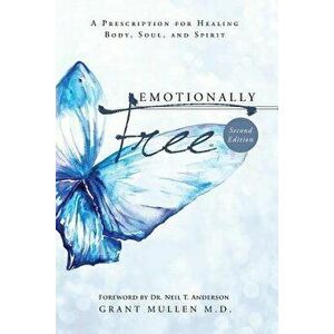 Emotionally Free: A Prescription for Healing Body, Soul, and Spirit, Paperback (2nd Ed.) - Grant Mullen M. D. imagine