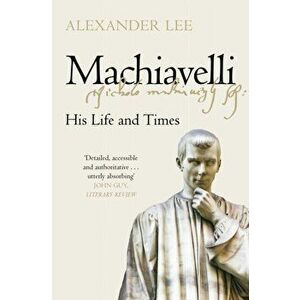 Machiavelli. His Life and Times, Paperback - Alexander Lee imagine
