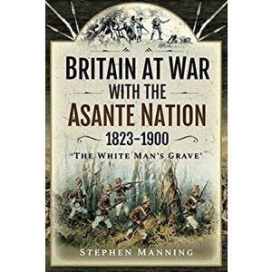 Britain at War with the Asante Nation 1823-1900. 'The White Man's Grave', Hardback - Stephen Manning imagine