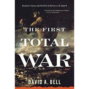 The First Total War: Napoleon's Europe and the Birth of Warfare as We Know It, Paperback - David A. Bell imagine