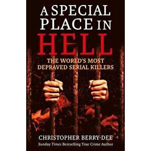 Special Place in Hell. The World's Most Depraved Serial Killers, Paperback - Christopher Berry-Dee imagine