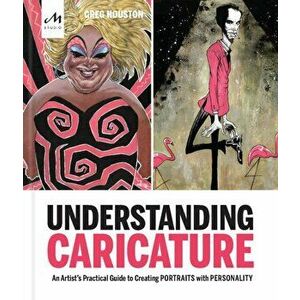 Understanding Caricature. An Artist's Practical Guide to Creating Portraits with Personality, Paperback - Greg Houston imagine