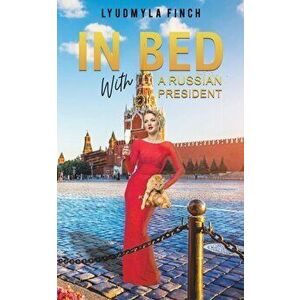 In Bed with a Russian President, Paperback - Lyudmyla Finch imagine