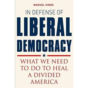 In Defense of Liberal Democracy. What We Need to Do to Heal a Divided America, Hardback - Mauel Hinds imagine