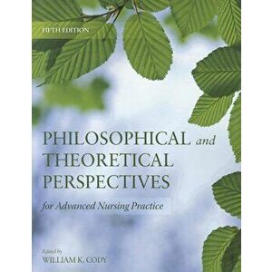 Philosophical & Theoretical Perspectives for Advanced Nursing Practice 5e, Paperback (5th Ed.) - William Cody imagine
