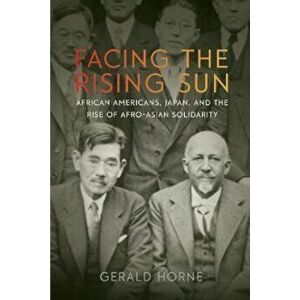 Facing the Rising Sun: African Americans, Japan, and the Rise of Afro-Asian Solidarity, Hardcover - Gerald Horne imagine