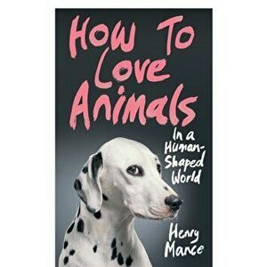 How to Love Animals. In a Human-Shaped World, Hardback - Henry Mance imagine