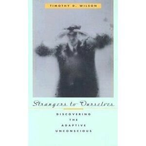 Strangers to Ourselves: Discovering the Adaptive Unconscious, Paperback - Timothy D. Wilson imagine