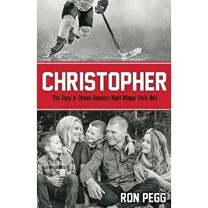 Christopher: The Story of Ottawa Senators Right Winger Chris Neil, Paperback - Ron Pegg imagine