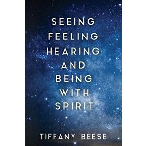 Seeing, Feeling, Hearing and Being with Spirit, Paperback - Tiffany Beese imagine