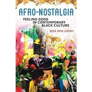 Afro-Nostalgia. Feeling Good in Contemporary Black Culture, Paperback - Badia Ahad-Legardy imagine