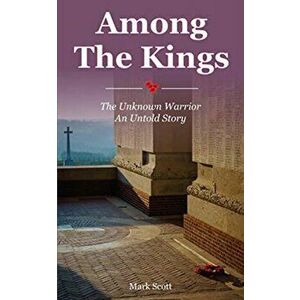 Among the Kings. The Unknown Warrior, an Untold Story, Paperback - Mark Scott imagine