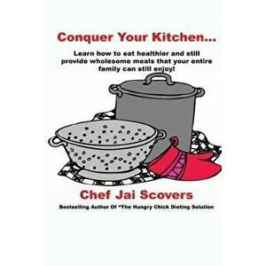 Conquer Your Kitchen..., Paperback - Chef Jai Scovers imagine