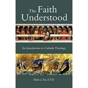 The Faith Understood: An Introduction to Catholic Theology, Paperback - Mark J. Zia imagine