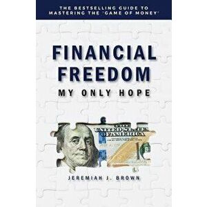 Financial Freedom: My Only Hope: The Bestselling Guide to Mastering the 'game of Money', Paperback - Jeremiah Brown imagine