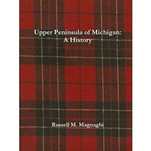 Upper Peninsula of Michigan: A History, Paperback - Russell M. Magnaghi imagine