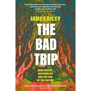 Bad Trip. Dark Omens, New Worlds and the End of the Sixties, Paperback - James Riley imagine