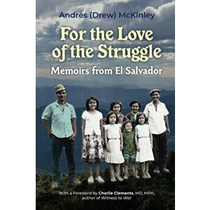 For the love of the struggle. Memoirs from El Salvador, Paperback - Andres Mckinley imagine