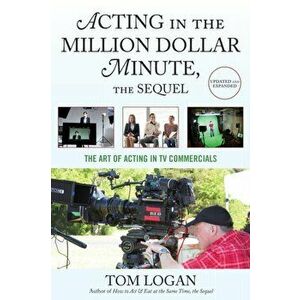 Acting in the Million Dollar Minute, the Sequel. The Art of Acting in TV Commercials, Paperback - Tom Logan imagine