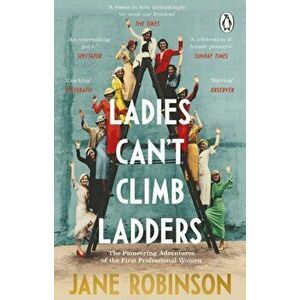 Ladies Can't Climb Ladders. The Pioneering Adventures of the First Professional Women, Paperback - Jane Robinson imagine