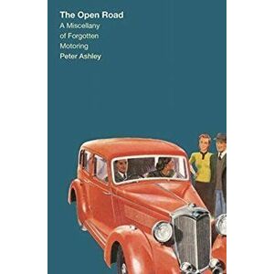 Forgotten Motoring. A Miscellany on the Open Road, Hardback - Peter Ashley imagine