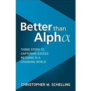 Better than Alpha: Three Steps to Capturing Excess Returns in a Changing World, Hardback - Christopher M. Schelling imagine