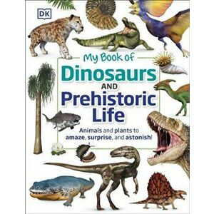 My Book of Dinosaurs and Prehistoric Life. Animals and plants to amaze, surprise, and astonish!, Hardback - Dean R. Lomax imagine