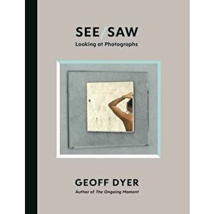 See/Saw. Looking at Photographs, Hardback - Geoff Dyer imagine