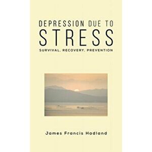 Depression Due to Stress. Survival, Recovery, Prevention, Paperback - James Francis Hadland imagine