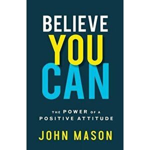 Believe You Can. The Power of a Positive Attitude, Paperback - John Mason imagine