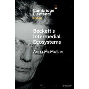 Beckett's Intermedial Ecosystems. Closed Space Environments across the Stage, Prose and Media Works, Paperback - Anna Mcmullan imagine