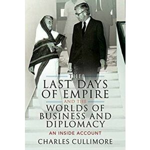 Last Days of Empire and the Worlds of Business and Diplomacy. An Inside Account, Hardback - Charles Cullimore imagine